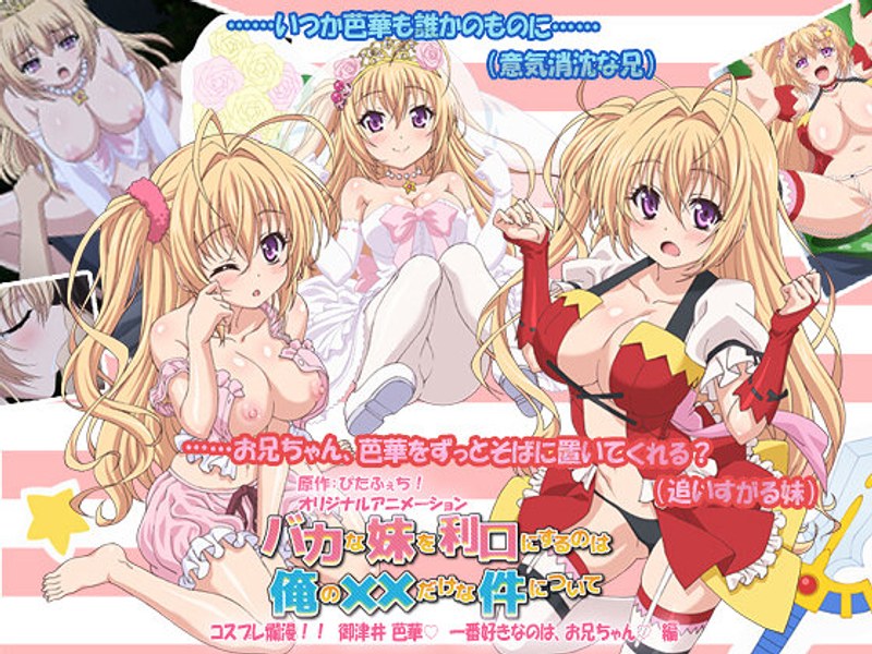 バカな妹を利口にするのは俺の××だけな件について コスプレ爛漫！！ 御津井 芭華◆ 一番好きなのは、お兄ちゃん◆ 編｜PoROre：｜本気で抜けるアニメ動画